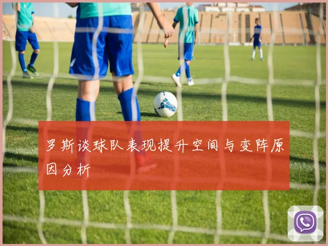 罗斯谈球队表现提升空间与变阵原因分析