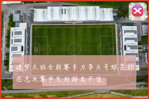 追梦文班会新赛季力争头号球星却在总决赛中失利排名不佳