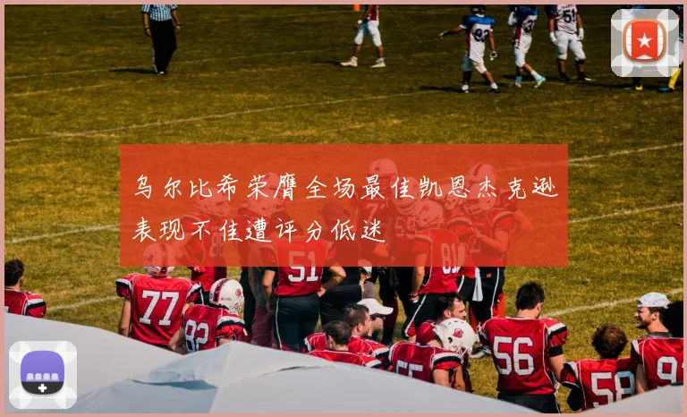 乌尔比希荣膺全场最佳凯恩杰克逊表现不佳遭评分低迷