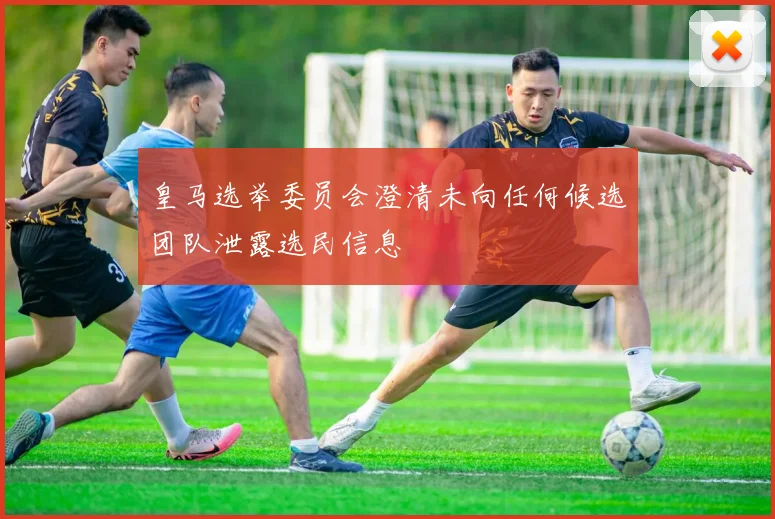 皇马选举委员会澄清未向任何候选团队泄露选民信息