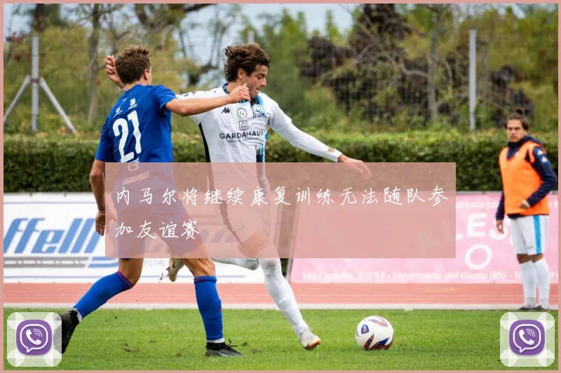 内马尔将继续康复训练无法随队参加友谊赛