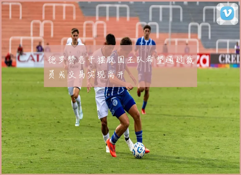 德罗赞急于摆脱国王队希望通过裁员或交易实现离开