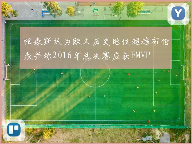 帕森斯认为欧文历史地位超越布伦森并称2016年总决赛应获FMVP