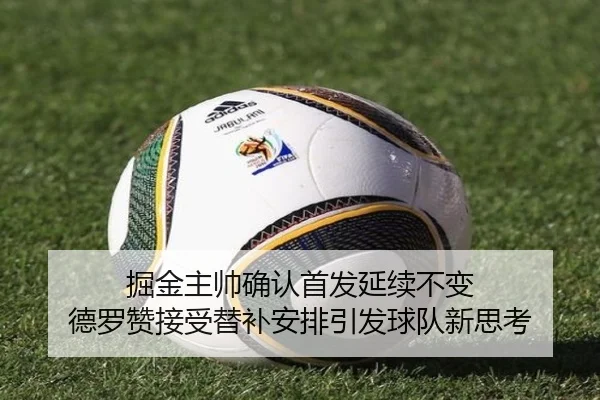 掘金主帅确认首发延续不变 德罗赞接受替补安排引发球队新思考